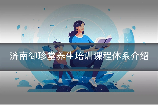 济南御珍堂养生培训课程体系介绍
