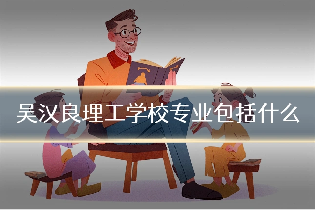 吴汉良理工学校专业包括什么