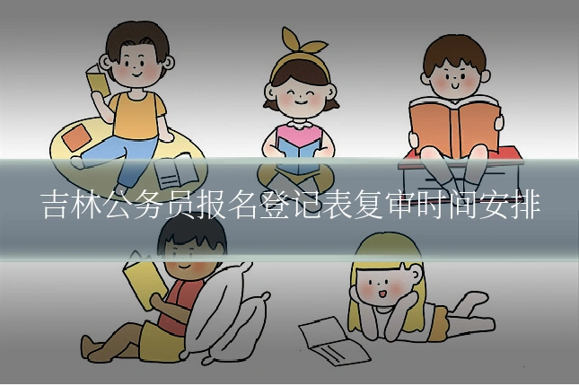 吉林公务员报名登记表复审时间安排