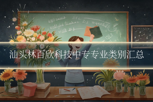 汕头林百欣科技中专专业类别汇总