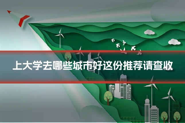 上大学去哪些城市好这份推荐请查收