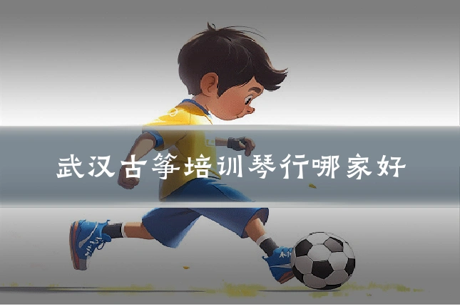 武汉古筝培训琴行哪家好
