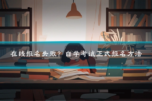 在线报名失败？自学考试正式报名方法