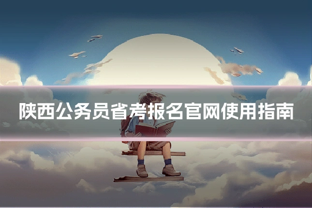 陕西公务员省考报名官网使用指南