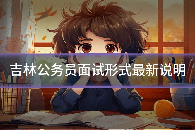 吉林公务员面试形式最新说明