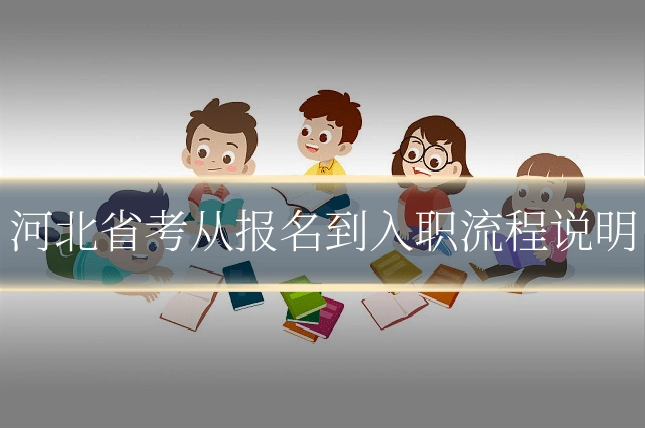 河北省考从报名到入职流程说明