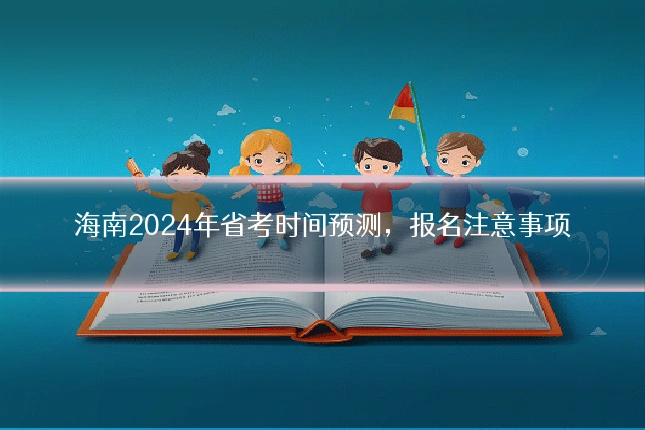 海南2024年省考时间预测，报名注意事项