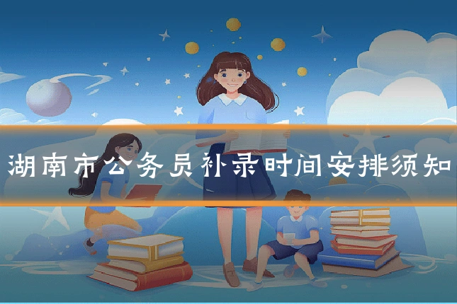 湖南市公务员补录时间安排须知