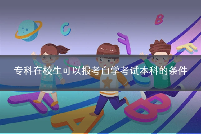 专科在校生可以报考自学考试本科的条件