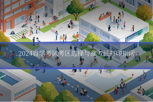 2024自学考试考区选择与准考证打印指南