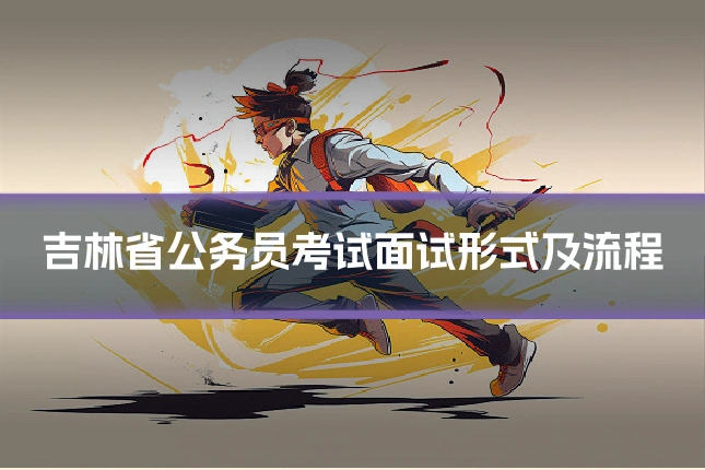 吉林省公务员考试面试形式及流程