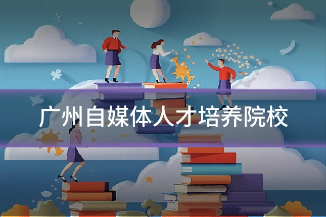 广州自媒体人才培养院校