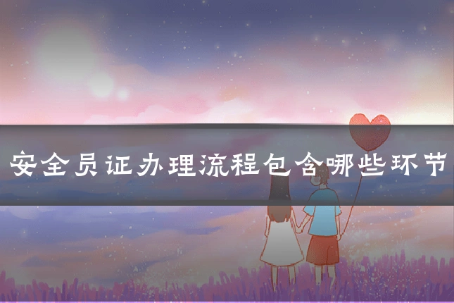 安全员证办理流程包含哪些环节