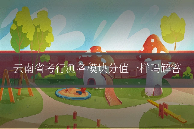 云南省考行测各模块分值一样吗解答