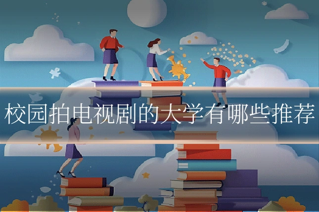 校园拍电视剧的大学有哪些推荐
