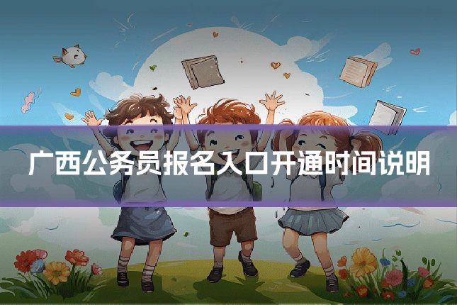 广西公务员报名入口开通时间说明