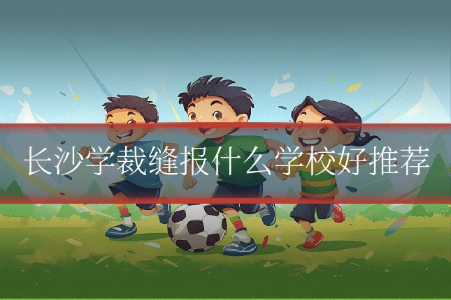 长沙学裁缝报什么学校好推荐