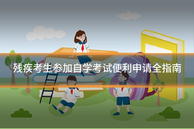 残疾考生参加自学考试便利申请全指南