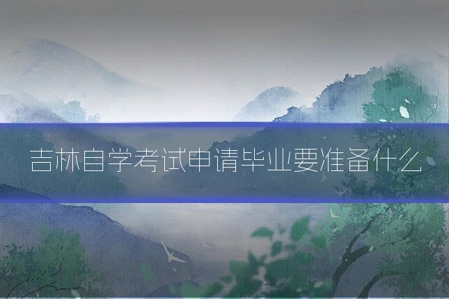 吉林自学考试申请毕业要准备什么