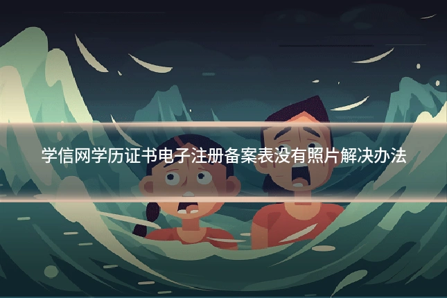 学信网学历证书电子注册备案表没有照片解决办法