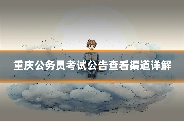 重庆公务员考试公告查看渠道详解