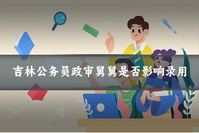 吉林公务员政审舅舅是否影响录用