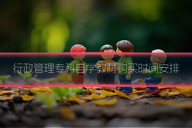 行政管理专科自学教材购买时间安排