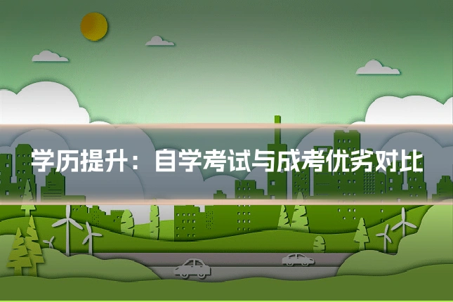 学历提升：自学考试与成考优劣对比