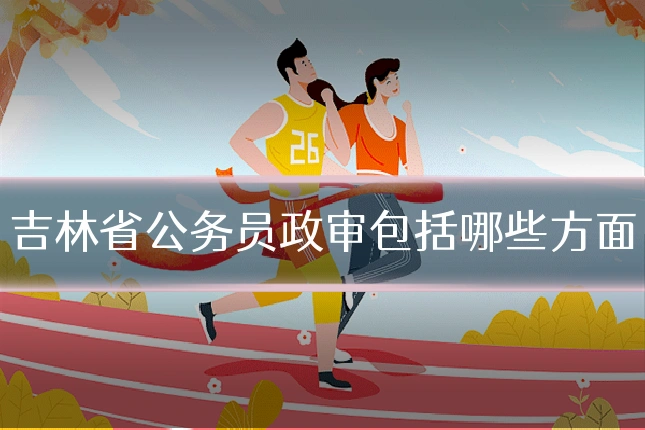 吉林省公务员政审包括哪些方面