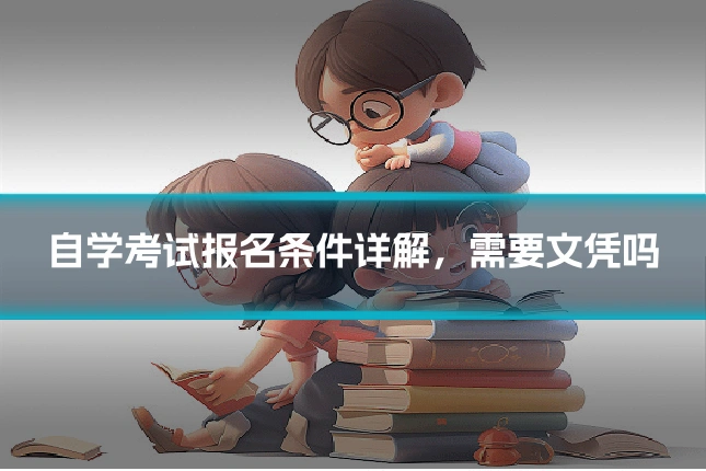自学考试报名条件详解，需要文凭吗