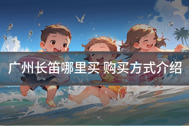 广州长笛哪里买 购买方式介绍