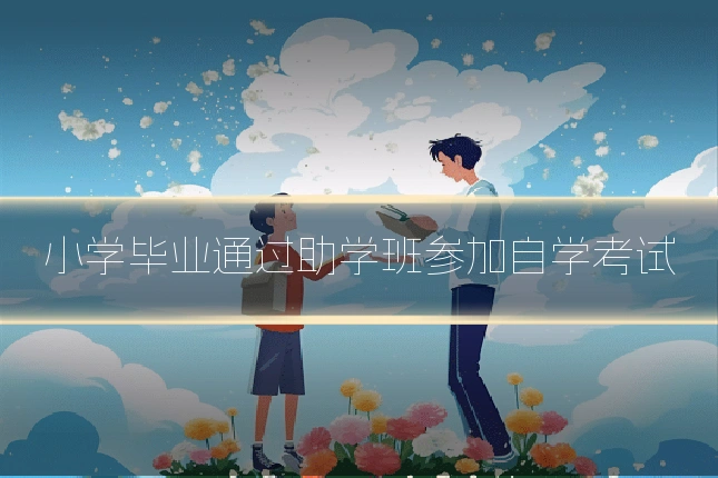 小学毕业通过助学班参加自学考试