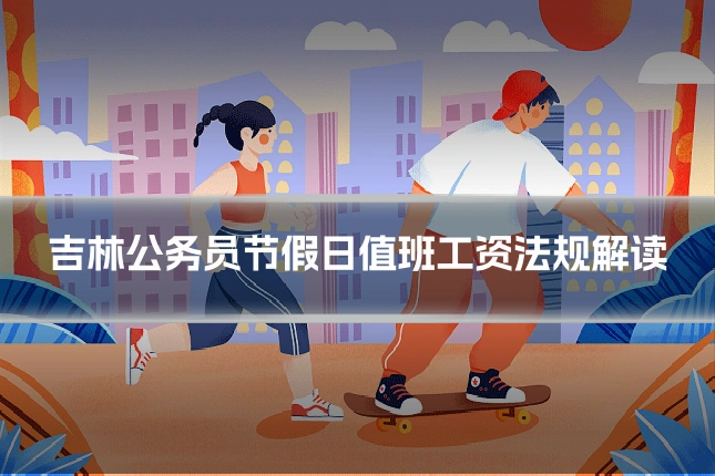 吉林公务员节假日值班工资法规解读