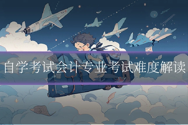 自学考试会计专业考试难度解读