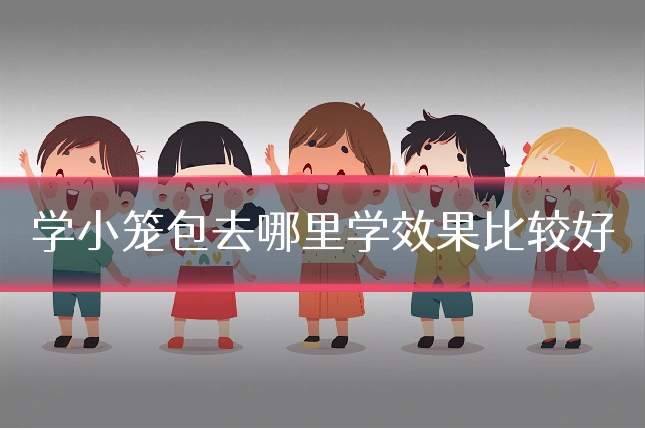 学小笼包去哪里学效果比较好