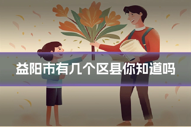 益阳市有几个区县你知道吗