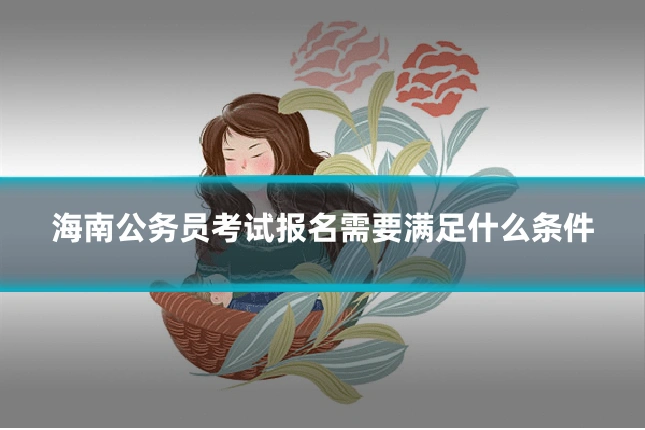 海南公务员考试报名需要满足什么条件