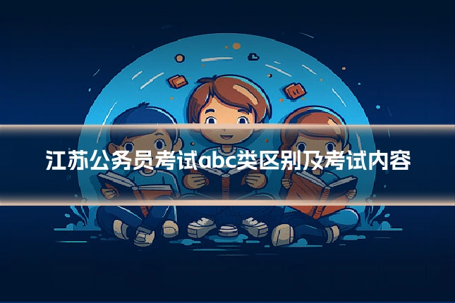 江苏公务员考试abc类区别及考试内容