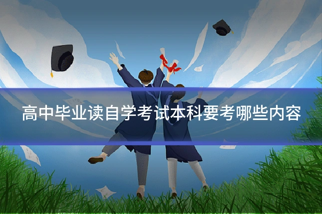高中毕业读自学考试本科要考哪些内容