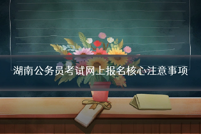 湖南公务员考试网上报名核心注意事项