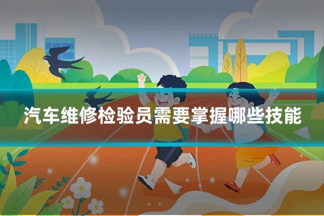 汽车维修检验员需要掌握哪些技能