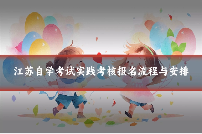 江苏自学考试实践考核报名流程与安排