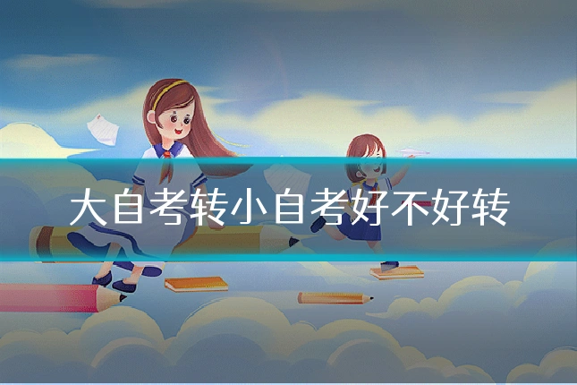 大自考转小自考好不好转