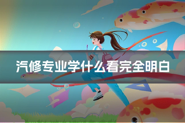 汽修专业学什么看完全明白