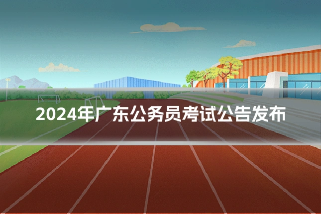 2024年广东公务员考试公告发布