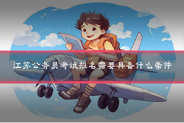 江苏公务员考试报名需要具备什么条件