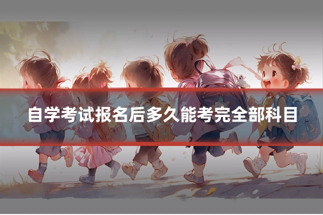 自学考试报名后多久能考完全部科目