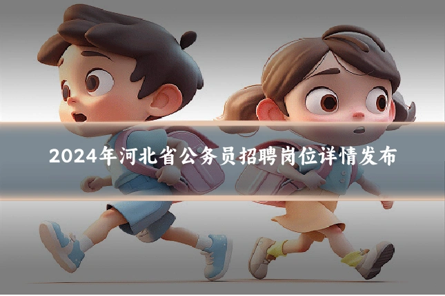 2024年河北省公务员招聘岗位详情发布