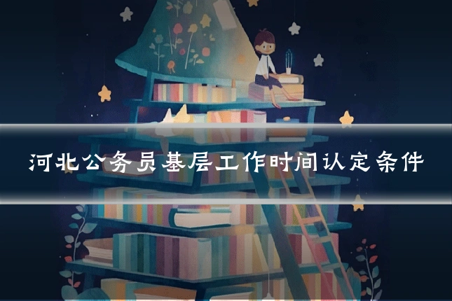 河北公务员基层工作时间认定条件