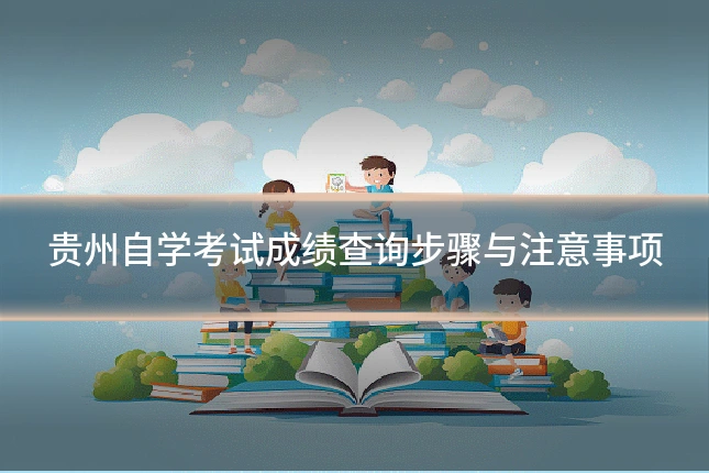 贵州自学考试成绩查询步骤与注意事项
